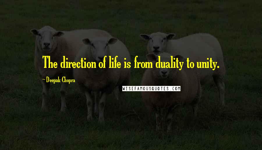 Deepak Chopra Quotes: The direction of life is from duality to unity.