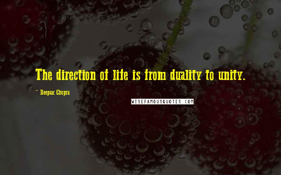 Deepak Chopra Quotes: The direction of life is from duality to unity.