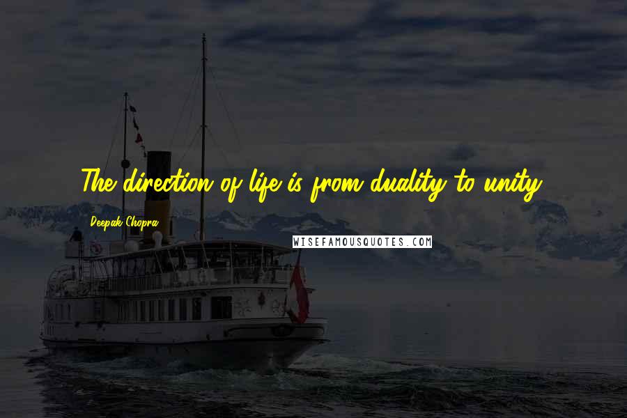 Deepak Chopra Quotes: The direction of life is from duality to unity.