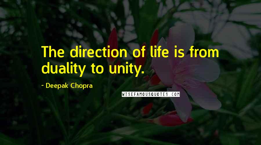 Deepak Chopra Quotes: The direction of life is from duality to unity.