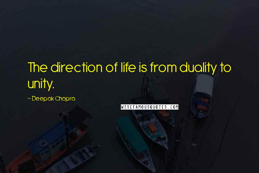Deepak Chopra Quotes: The direction of life is from duality to unity.