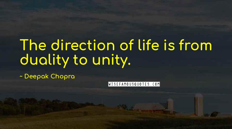 Deepak Chopra Quotes: The direction of life is from duality to unity.