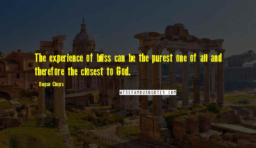 Deepak Chopra Quotes: The experience of bliss can be the purest one of all and therefore the closest to God.