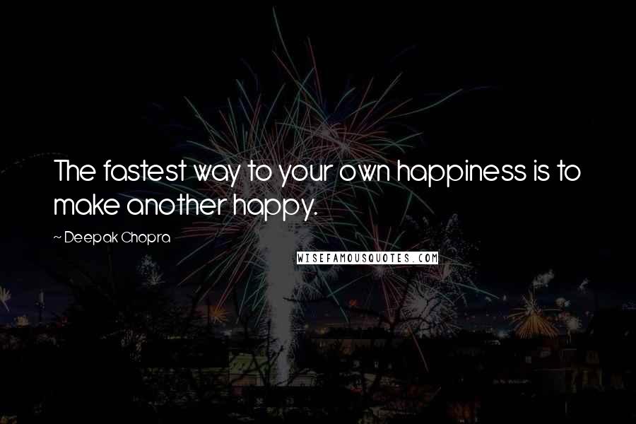 Deepak Chopra Quotes: The fastest way to your own happiness is to make another happy.