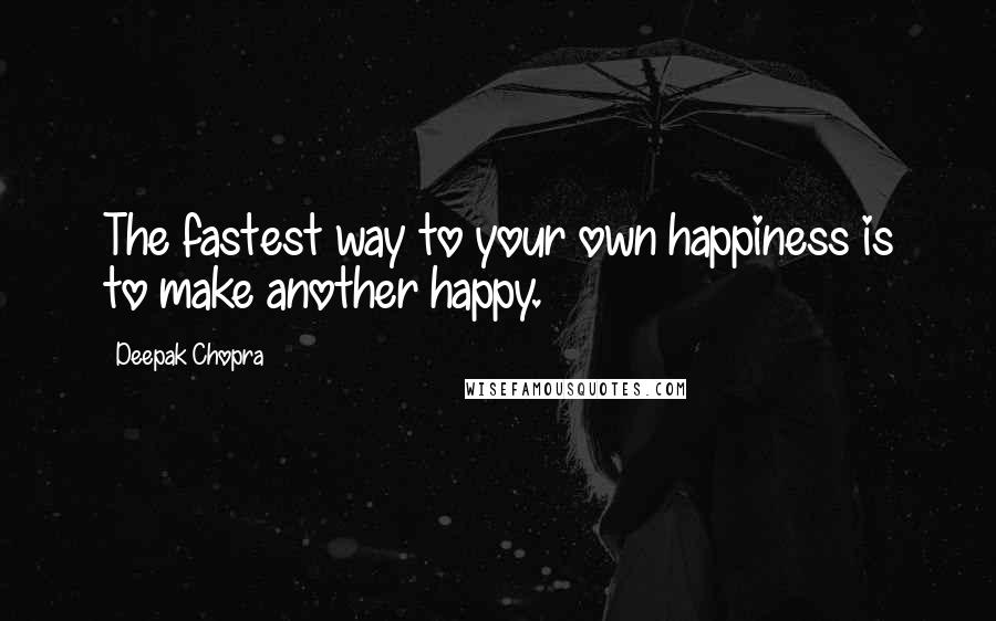 Deepak Chopra Quotes: The fastest way to your own happiness is to make another happy.