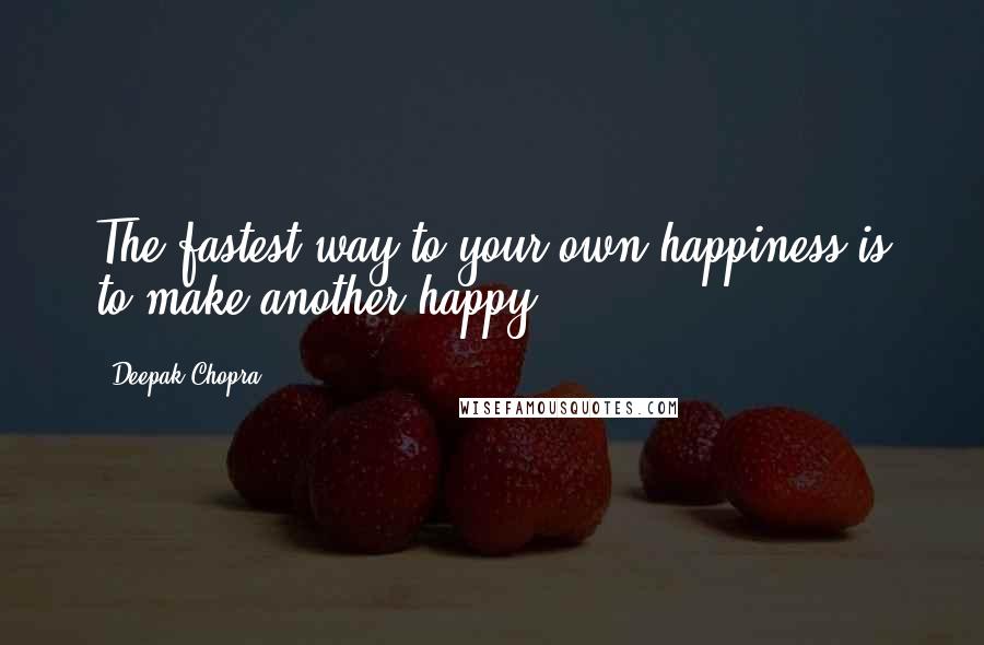 Deepak Chopra Quotes: The fastest way to your own happiness is to make another happy.