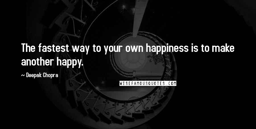 Deepak Chopra Quotes: The fastest way to your own happiness is to make another happy.
