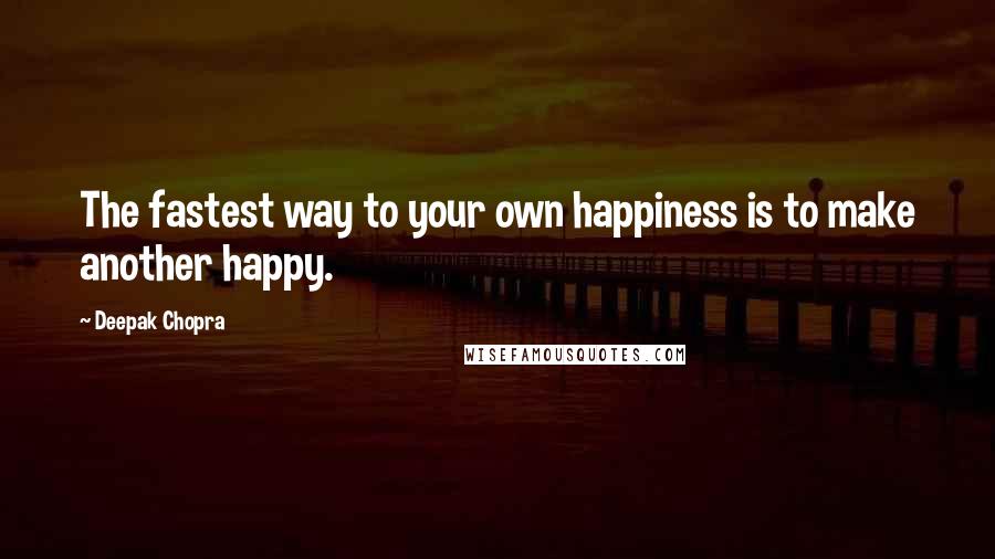 Deepak Chopra Quotes: The fastest way to your own happiness is to make another happy.