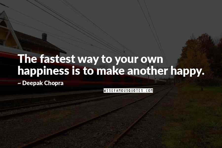 Deepak Chopra Quotes: The fastest way to your own happiness is to make another happy.