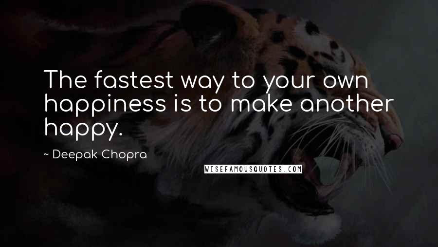 Deepak Chopra Quotes: The fastest way to your own happiness is to make another happy.