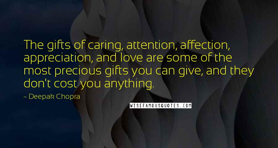 Deepak Chopra Quotes: The gifts of caring, attention, affection, appreciation, and love are some of the most precious gifts you can give, and they don't cost you anything.