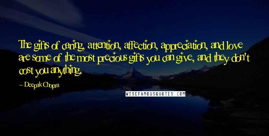 Deepak Chopra Quotes: The gifts of caring, attention, affection, appreciation, and love are some of the most precious gifts you can give, and they don't cost you anything.