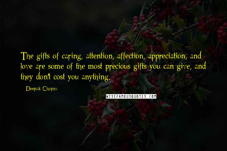 Deepak Chopra Quotes: The gifts of caring, attention, affection, appreciation, and love are some of the most precious gifts you can give, and they don't cost you anything.