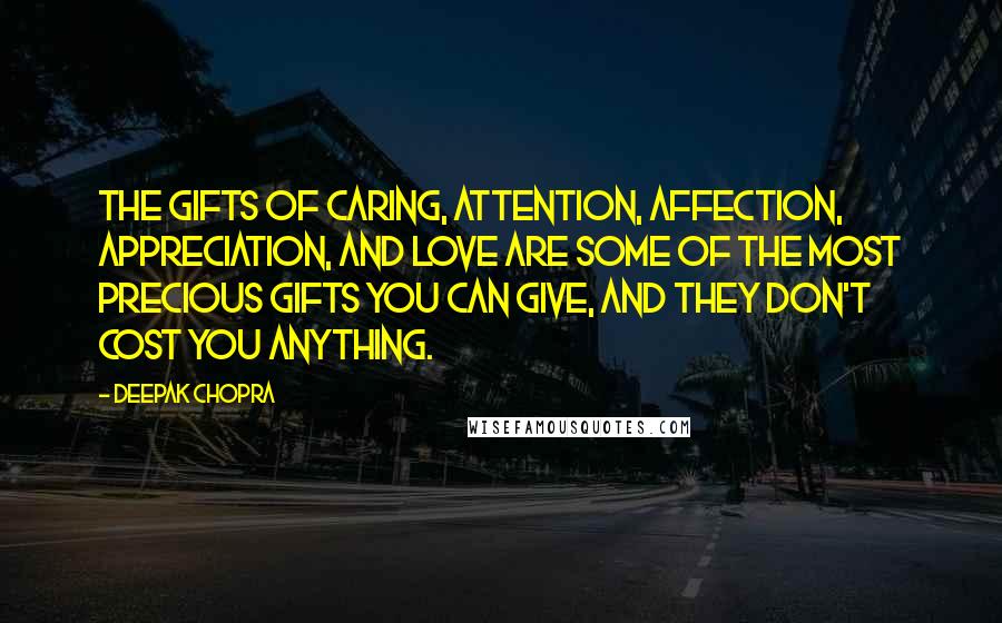 Deepak Chopra Quotes: The gifts of caring, attention, affection, appreciation, and love are some of the most precious gifts you can give, and they don't cost you anything.