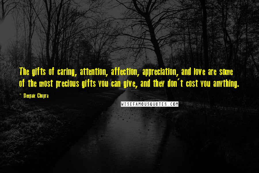 Deepak Chopra Quotes: The gifts of caring, attention, affection, appreciation, and love are some of the most precious gifts you can give, and they don't cost you anything.