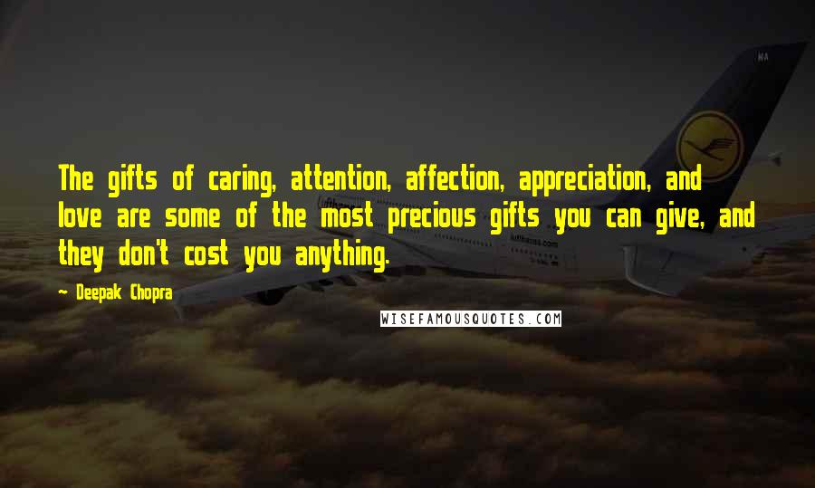 Deepak Chopra Quotes: The gifts of caring, attention, affection, appreciation, and love are some of the most precious gifts you can give, and they don't cost you anything.