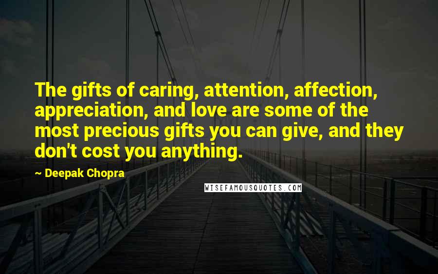 Deepak Chopra Quotes: The gifts of caring, attention, affection, appreciation, and love are some of the most precious gifts you can give, and they don't cost you anything.