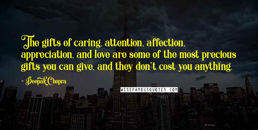 Deepak Chopra Quotes: The gifts of caring, attention, affection, appreciation, and love are some of the most precious gifts you can give, and they don't cost you anything.