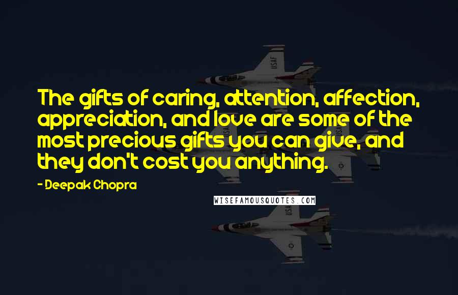 Deepak Chopra Quotes: The gifts of caring, attention, affection, appreciation, and love are some of the most precious gifts you can give, and they don't cost you anything.