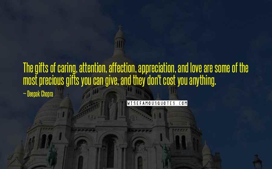 Deepak Chopra Quotes: The gifts of caring, attention, affection, appreciation, and love are some of the most precious gifts you can give, and they don't cost you anything.