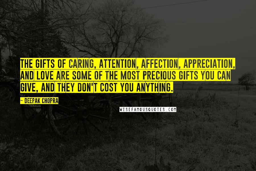 Deepak Chopra Quotes: The gifts of caring, attention, affection, appreciation, and love are some of the most precious gifts you can give, and they don't cost you anything.