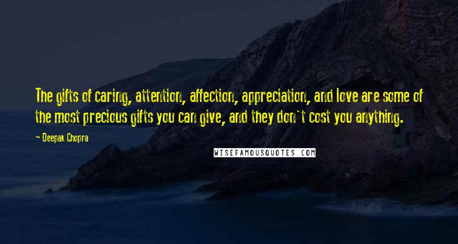 Deepak Chopra Quotes: The gifts of caring, attention, affection, appreciation, and love are some of the most precious gifts you can give, and they don't cost you anything.