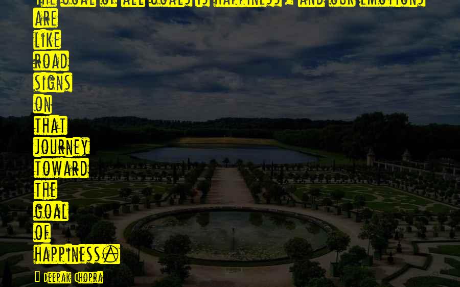 Deepak Chopra Quotes: The goal of all goals is happiness, and our emotions are like road signs on that journey toward the goal of happiness.