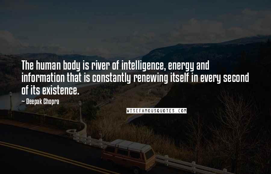 Deepak Chopra Quotes: The human body is river of intelligence, energy and information that is constantly renewing itself in every second of its existence.