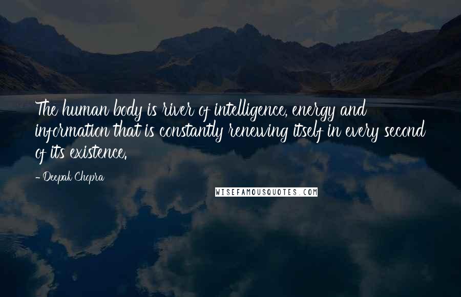 Deepak Chopra Quotes: The human body is river of intelligence, energy and information that is constantly renewing itself in every second of its existence.