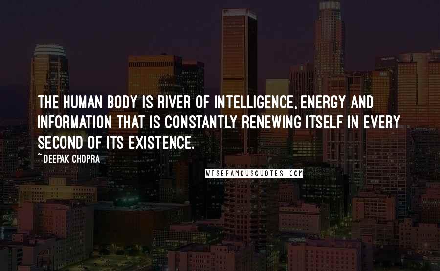 Deepak Chopra Quotes: The human body is river of intelligence, energy and information that is constantly renewing itself in every second of its existence.