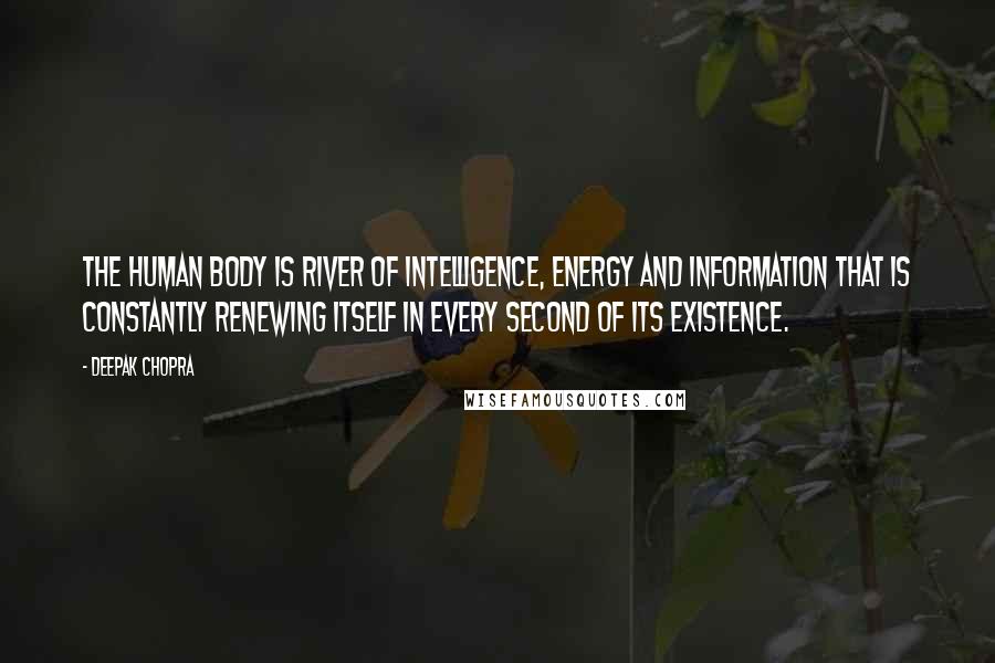 Deepak Chopra Quotes: The human body is river of intelligence, energy and information that is constantly renewing itself in every second of its existence.