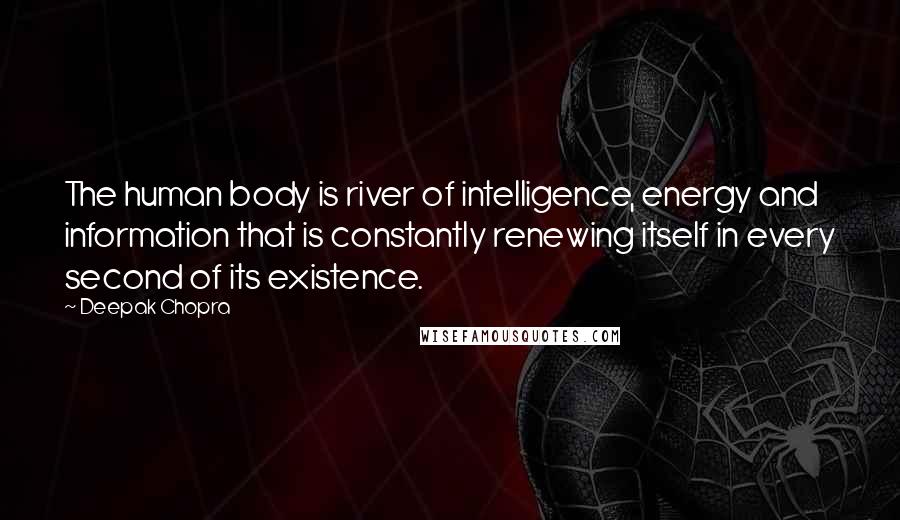 Deepak Chopra Quotes: The human body is river of intelligence, energy and information that is constantly renewing itself in every second of its existence.