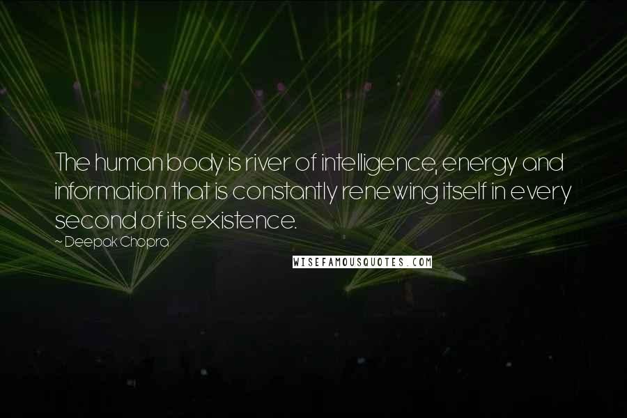 Deepak Chopra Quotes: The human body is river of intelligence, energy and information that is constantly renewing itself in every second of its existence.