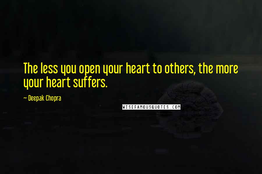 Deepak Chopra Quotes: The less you open your heart to others, the more your heart suffers.