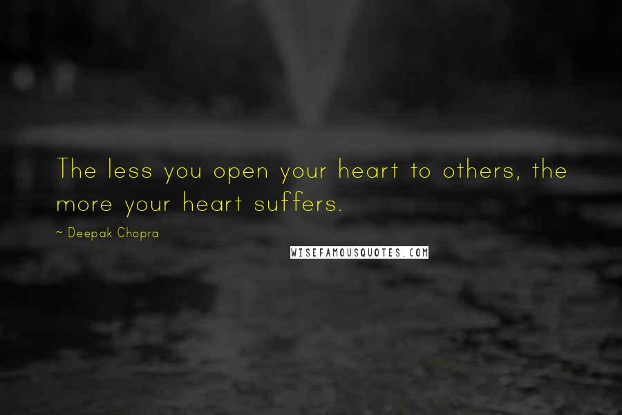 Deepak Chopra Quotes: The less you open your heart to others, the more your heart suffers.