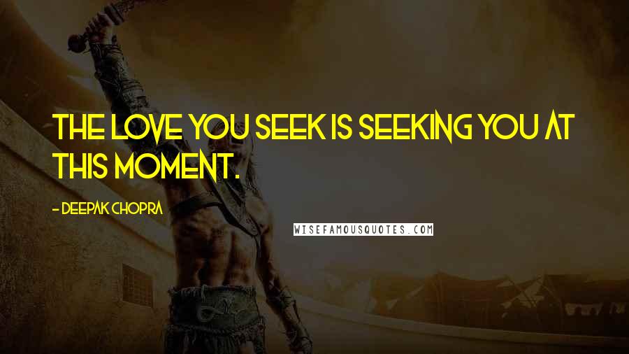 Deepak Chopra Quotes: The love you seek is seeking you at this moment.