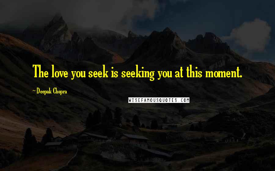 Deepak Chopra Quotes: The love you seek is seeking you at this moment.