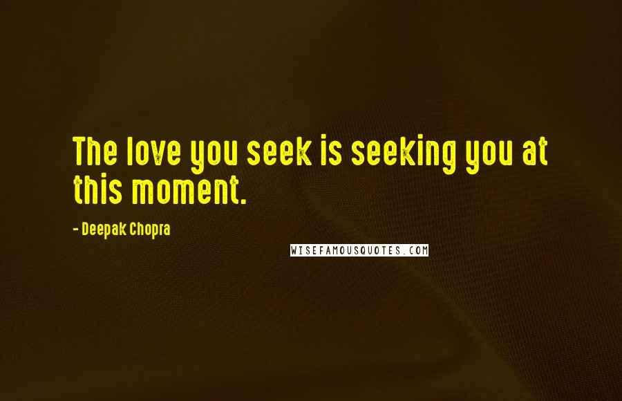 Deepak Chopra Quotes: The love you seek is seeking you at this moment.