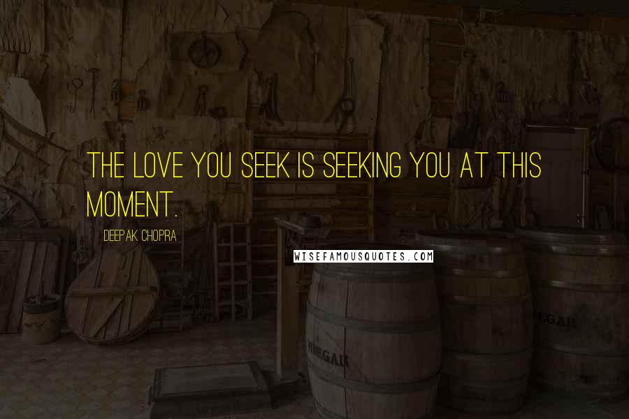 Deepak Chopra Quotes: The love you seek is seeking you at this moment.