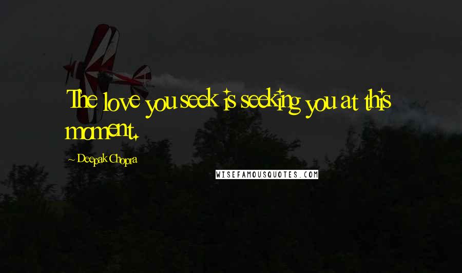 Deepak Chopra Quotes: The love you seek is seeking you at this moment.