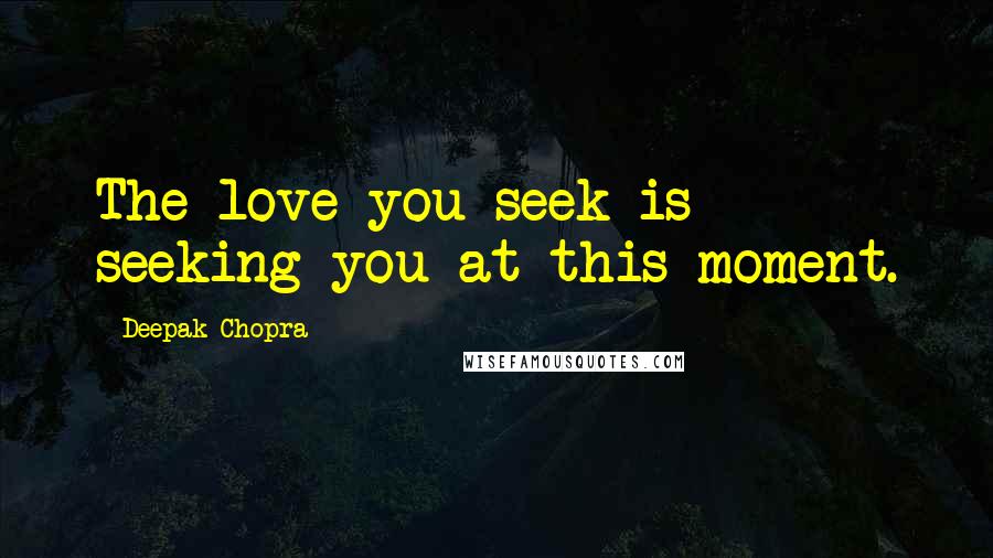 Deepak Chopra Quotes: The love you seek is seeking you at this moment.