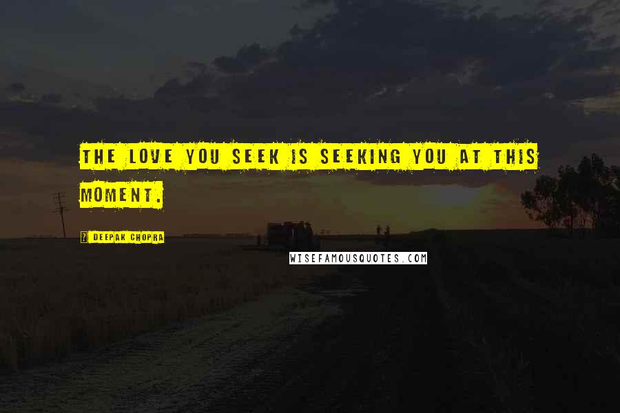 Deepak Chopra Quotes: The love you seek is seeking you at this moment.