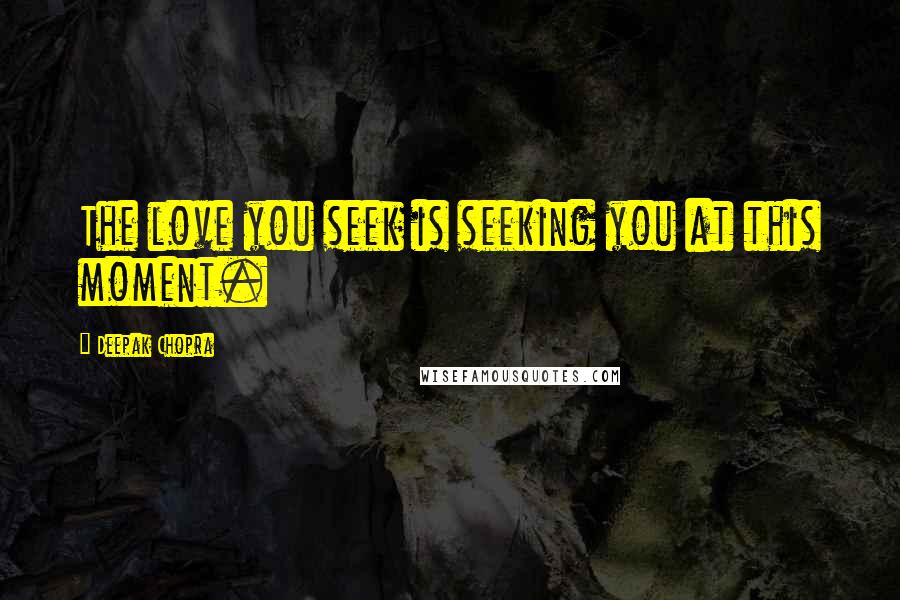 Deepak Chopra Quotes: The love you seek is seeking you at this moment.