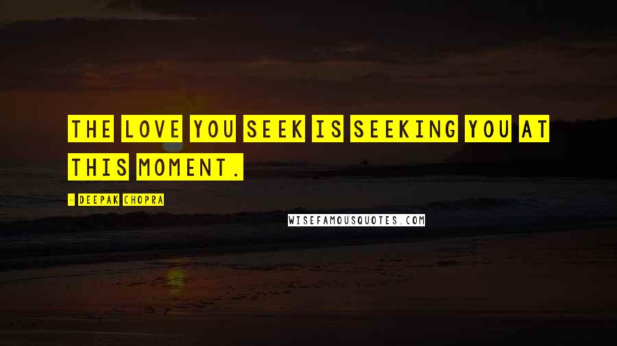 Deepak Chopra Quotes: The love you seek is seeking you at this moment.