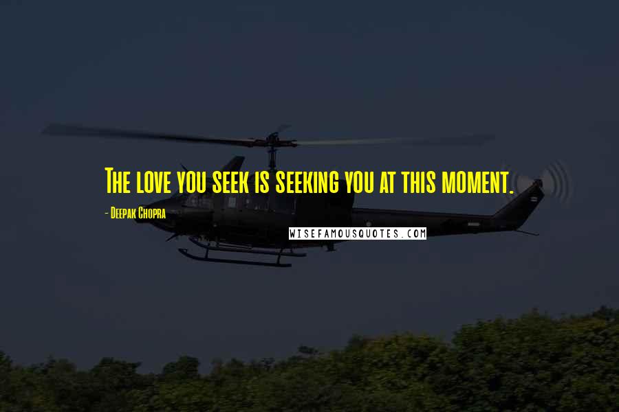 Deepak Chopra Quotes: The love you seek is seeking you at this moment.