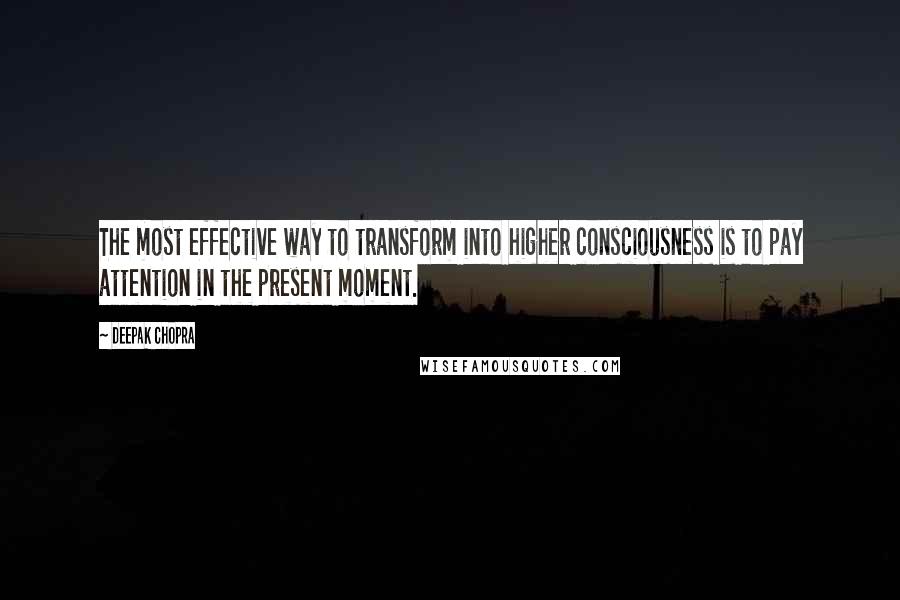 Deepak Chopra Quotes: The most effective way to transform into higher consciousness is to pay attention in the present moment.