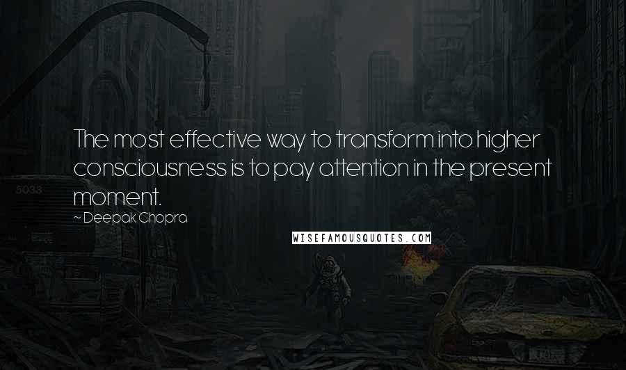 Deepak Chopra Quotes: The most effective way to transform into higher consciousness is to pay attention in the present moment.