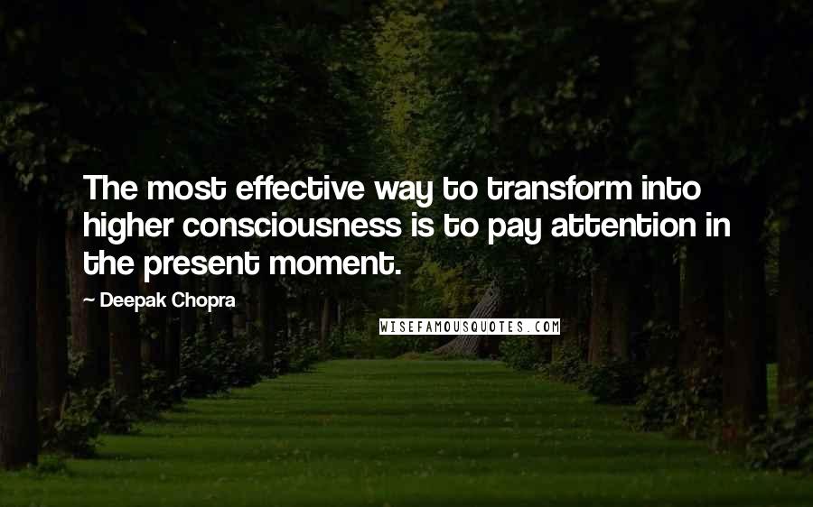 Deepak Chopra Quotes: The most effective way to transform into higher consciousness is to pay attention in the present moment.