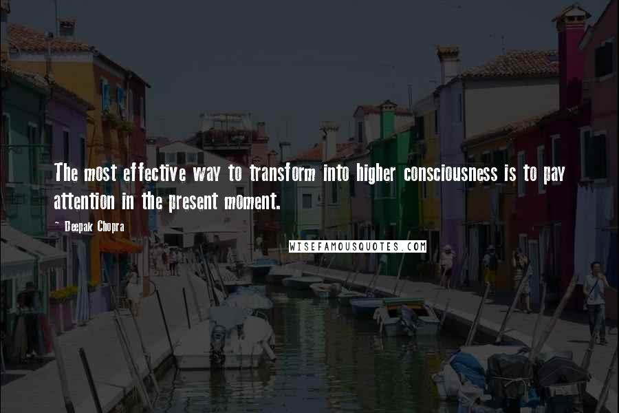 Deepak Chopra Quotes: The most effective way to transform into higher consciousness is to pay attention in the present moment.