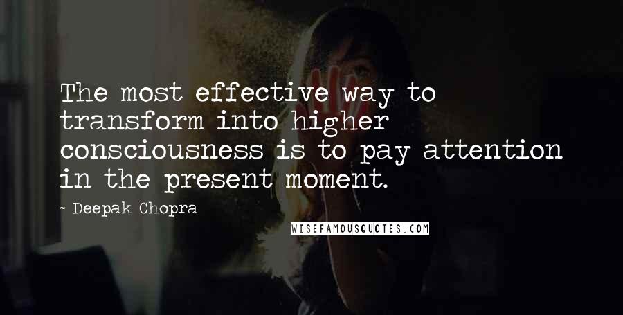 Deepak Chopra Quotes: The most effective way to transform into higher consciousness is to pay attention in the present moment.